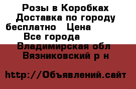  Розы в Коробках Доставка по городу бесплатно › Цена ­ 1 990 - Все города  »    . Владимирская обл.,Вязниковский р-н